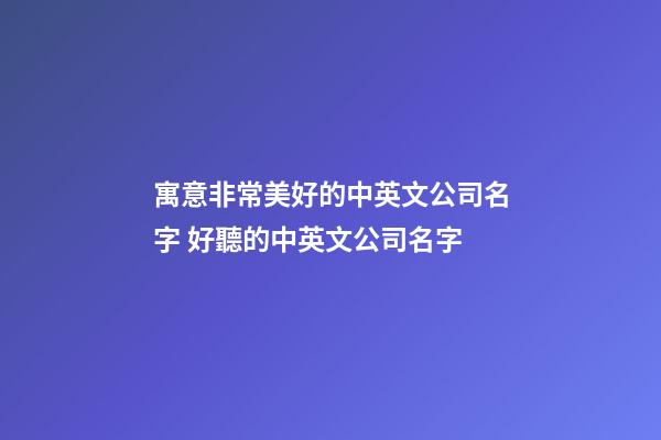 寓意非常美好的中英文公司名字 好聽的中英文公司名字-第1張-公司起名-玄機派